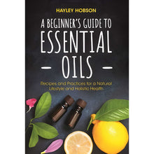 Load image into Gallery viewer, The Beginners Guide to Essential Oils: Recipes and Practices for a Natural Lifestyle and Holistic Health by Hayley Hobson - Down To Earth